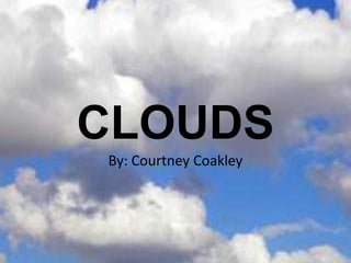 CLOUDS
By: Courtney Coakley
 