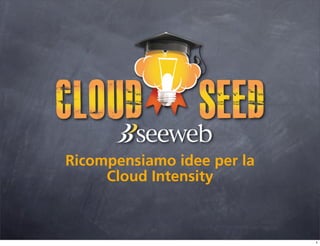 Ricompensiamo idee per la
     Cloud Intensity



                            1
 