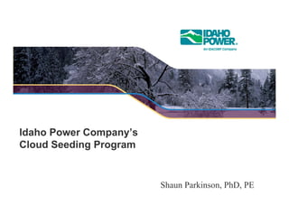 Idaho Power Company’s
Cloud Seeding Program
Shaun Parkinson, PhD, PE
 