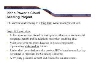 Idaho Power’s Cloud
Seeding Project
IPC views cloud seeding as a long-term water management tool.
Project Organization
• I...