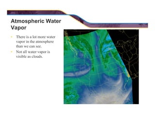 Atmospheric Water
Vapor
• There is a lot more water
vapor in the atmosphere
than we can see.
• Not all water vapor is
visi...