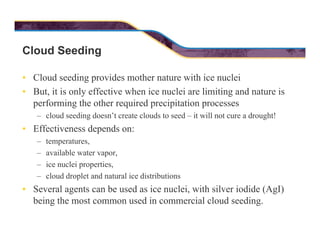 Cloud Seeding
• Cloud seeding provides mother nature with ice nuclei
• But, it is only effective when ice nuclei are limit...