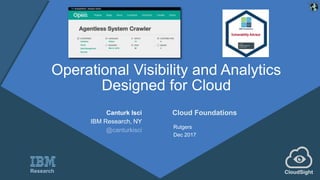 Operational Visibility and Analytics
Designed for Cloud
Canturk Isci
IBM Research, NY
@canturkisci
Cloud Foundations
Rutgers
Dec 2017
CloudSightResearch
Vulnerability Advisor
 
