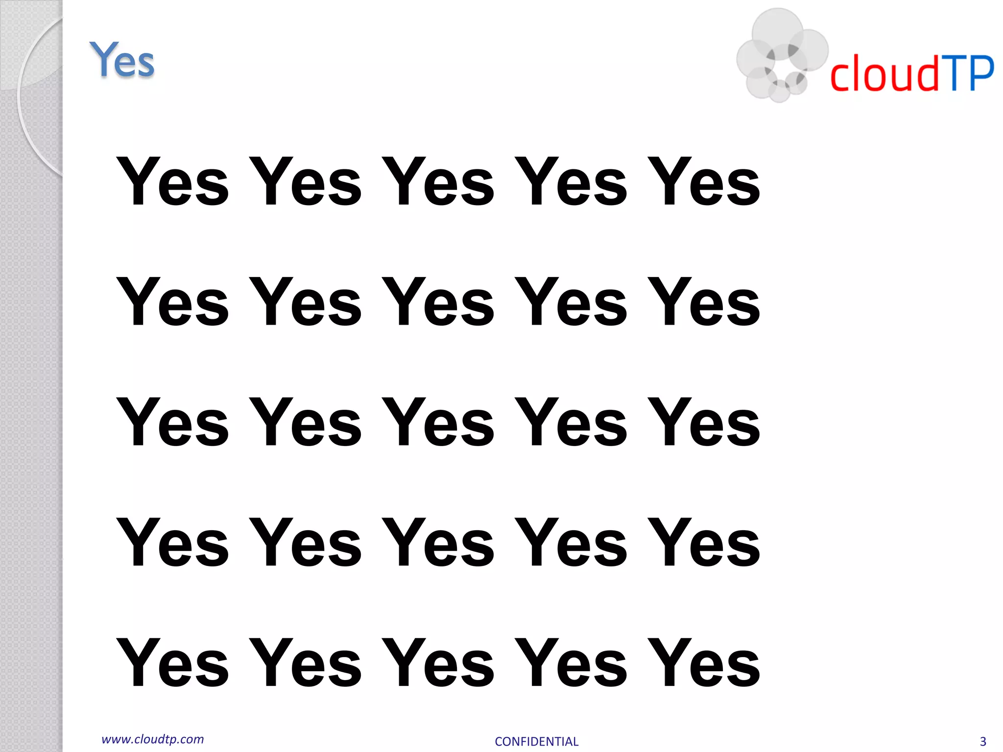 Yes

  Yes Yes Yes Yes Yes
  Yes Yes Yes Yes Yes
  Yes Yes Yes Yes Yes
  Yes Yes Yes Yes Yes
  Yes Yes Yes Yes Yes
www.cloudtp.com   CONFIDENTIAL   3
 