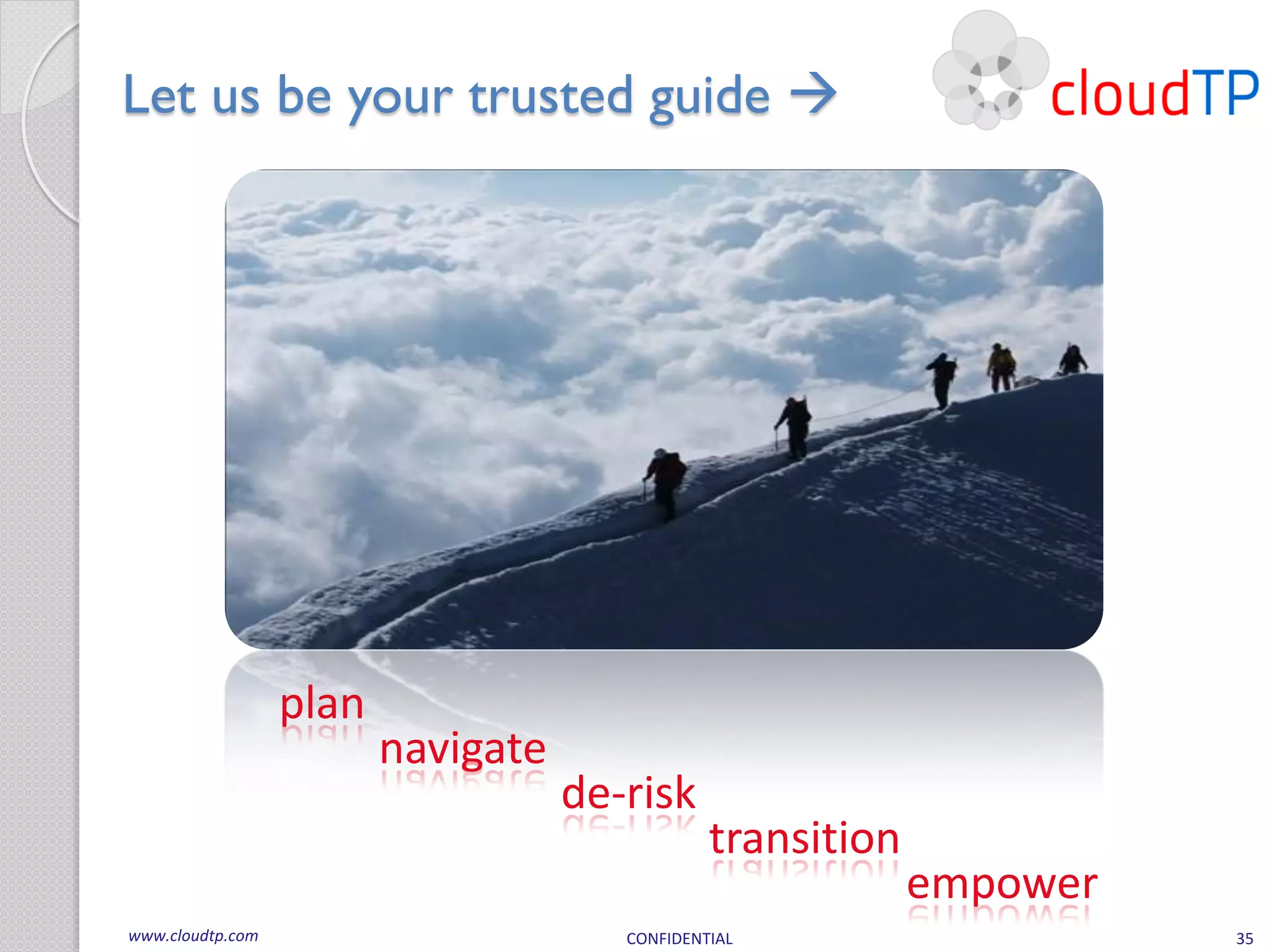 Let us be your trusted guide 




                  plan
                         navigate
                                    de-risk
                                                transition
                                                             empower
www.cloudtp.com                        CONFIDENTIAL                    35
 