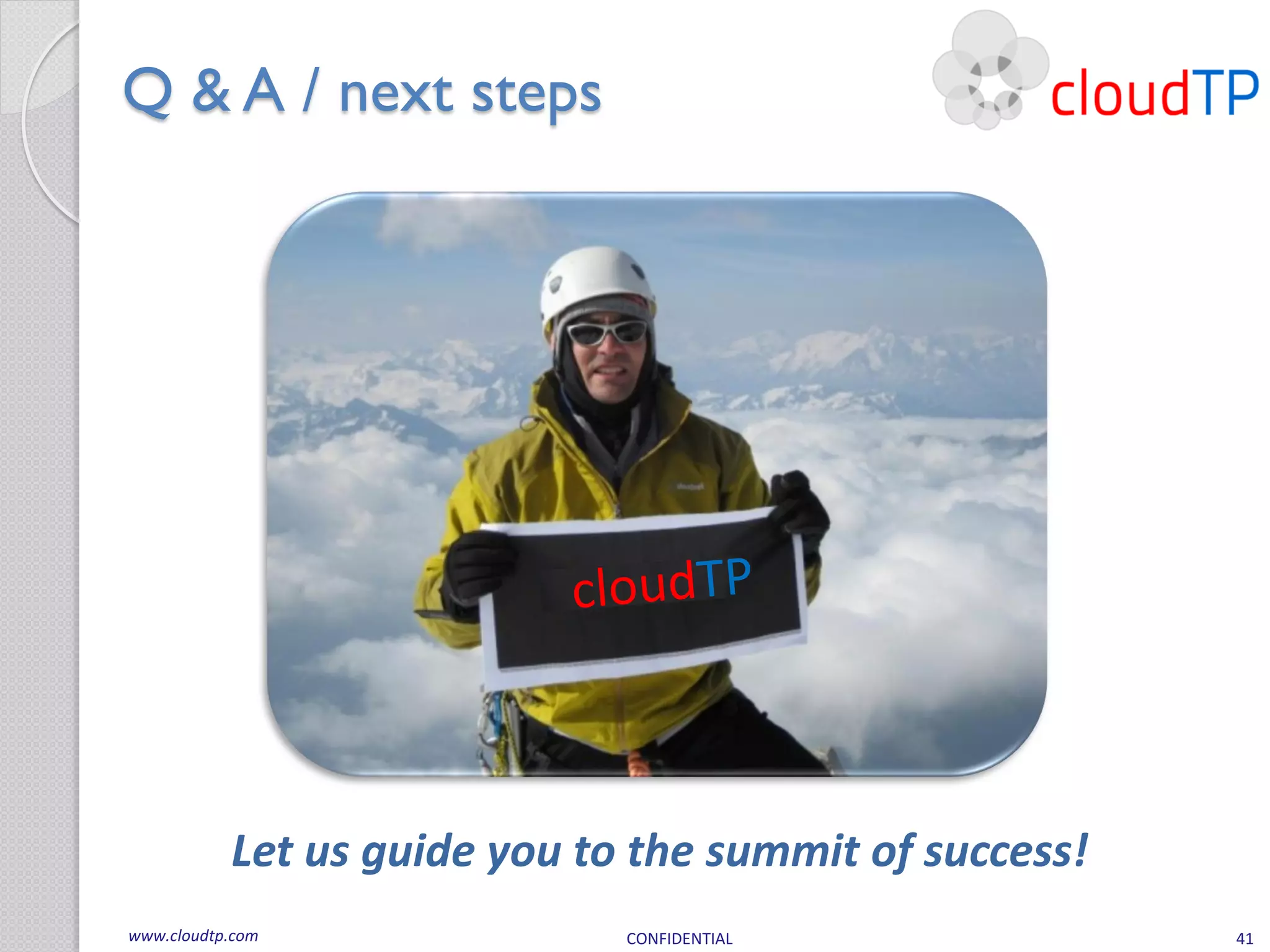 Q & A / next steps




           Let us guide you to the summit of success!
www.cloudtp.com               CONFIDENTIAL              41
 