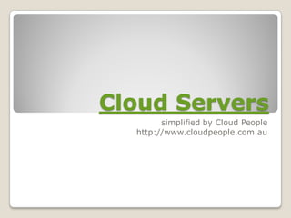 Cloud Servers
        simplified by Cloud People
  http://www.cloudpeople.com.au
 