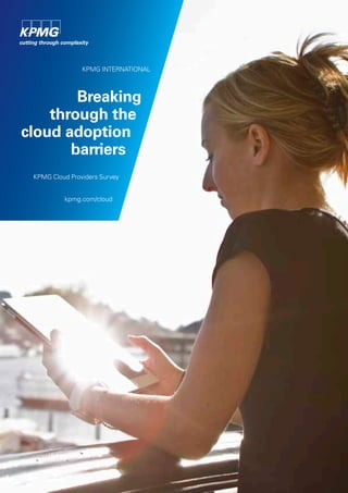 KPMG INTERNATIONAL

Breaking
through the
cloud adoption
barriers
KPMG Cloud Providers Survey
kpmg.com/cloud

 