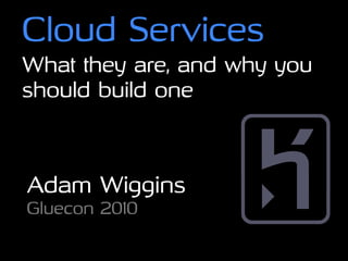 Cloud Services
What they are, and why you
should build one



Adam Wiggins
Gluecon 2010
 