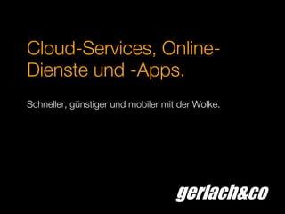 gerlach&co
Cloud-Services, Online-
Dienste und -Apps.
Schneller, günstiger und mobiler mit der Wolke.
 