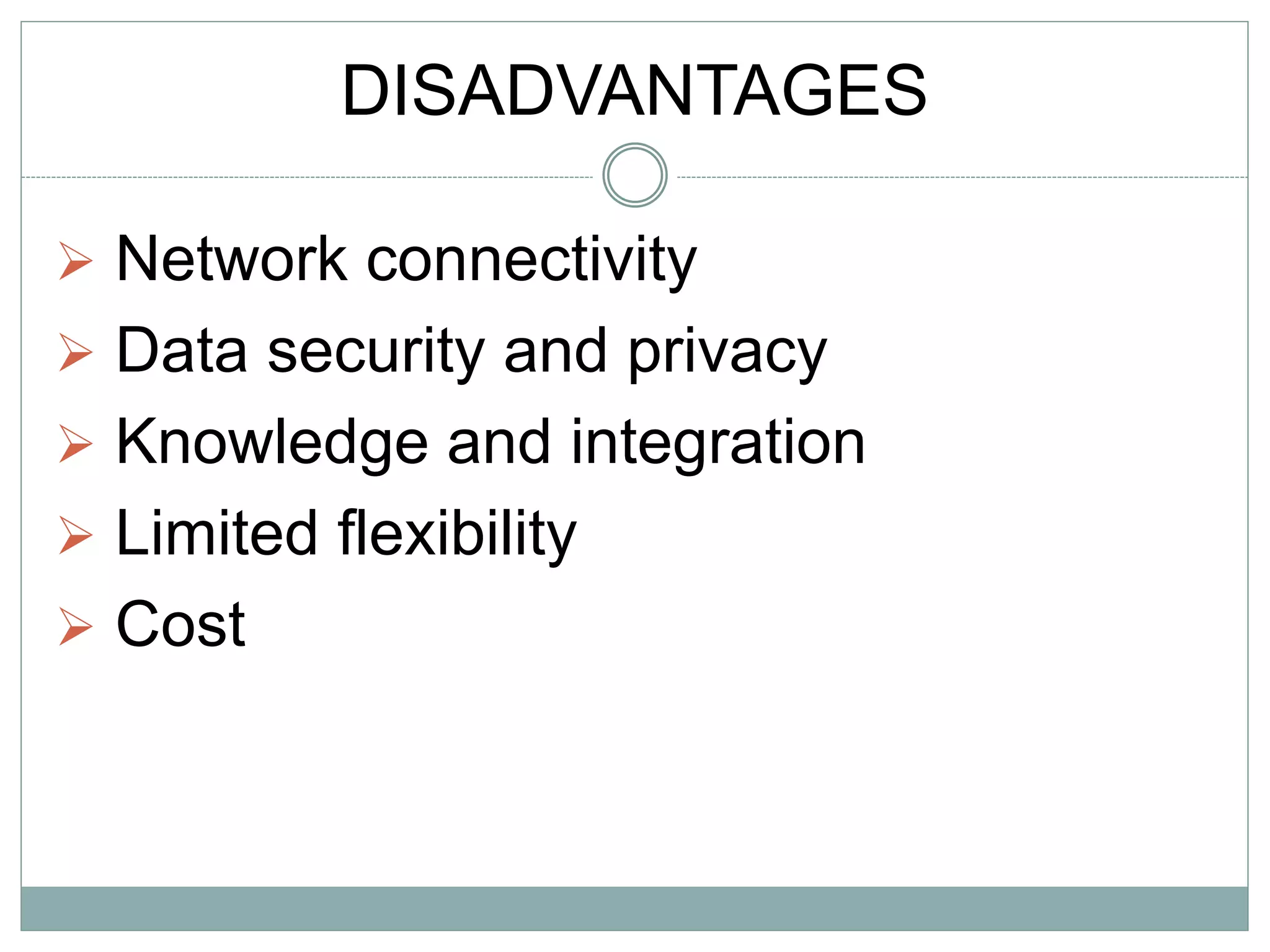 DISADVANTAGES
Network connectivity
Data security and privacy
Knowledge and integration
Limited flexibility
Cost