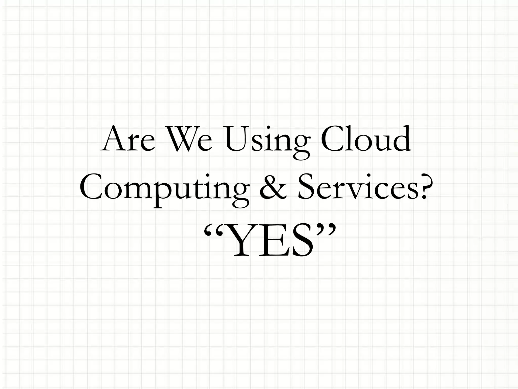 Are We Using Cloud
Computing & Services?
“YES”