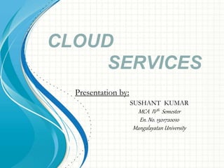CLOUD
SERVICES
SUSHANT KUMAR
MCA IVth Semester
En. No. 1501720010
Mangalayatan University
Presentation by:
 