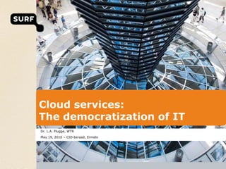 Cloud services:The democratization of IT Dr. L.A. Plugge, WTR May 19, 2010 – CIO-beraad, Ermelo 