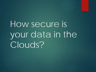 How secure is
your data in the
Clouds?
 