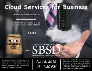 The cloud. What is it? Why use it for
myself or my business? Learn how to
connect to cloud services on your
device, upload files and access while
on the go. Bring your device!
April 8, 2015
12 - 1:30 PM
The event is part of the Noon Knowledge
Series and is hosted by the Virginia
Highlands Small Business Incubator,
Washington County, Virginia Chamber of
Commerce and Virginia Department of
Small Business & Supplier Diversity.
FREE
Advanced registration requested at:
http://events.vastartup.org
Contact the Virginia Highlands Small
Business Incubator at 276-492-2062
 