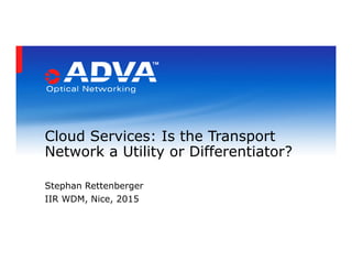 Cloud Services: Is the Transport
Network a Utility or Differentiator?
Stephan Rettenberger
IIR WDM, Nice, 2015
 