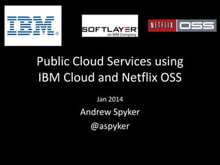 Public Cloud Services using
IBM Cloud and Netflix OSS
Jan 2014

Andrew Spyker
@aspyker

 
