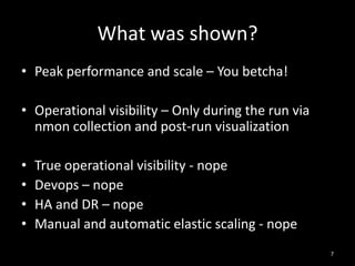 What was shown?
• Peak performance and scale – You betcha!
• Operational visibility – Only during the run via
nmon collection and post-run visualization
•
•
•
•

True operational visibility - nope
Devops – nope
HA and DR – nope
Manual and automatic elastic scaling - nope
7

 