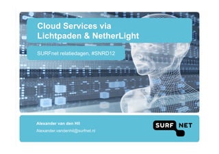 Cloud Services via
Lichtpaden & NetherLight
SURFnet relatiedagen, #SNRD12




Alexander van den Hil
Alexander.vandenhil@surfnet.nl
 