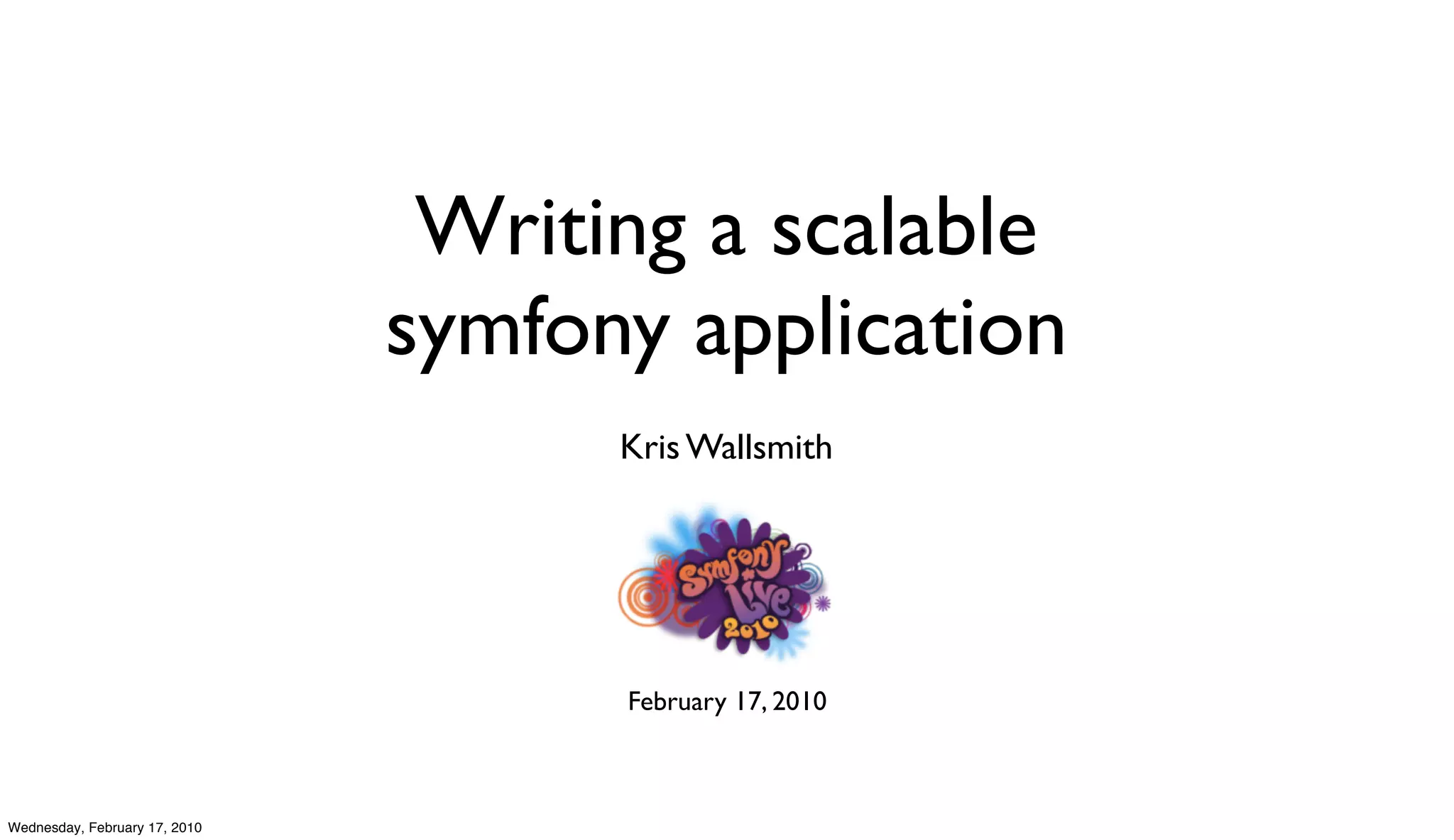 Writing a scalable
                               symfony application
                                     Kris Wallsmith




                                     February 17, 2010



Wednesday, February 17, 2010
 