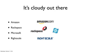 It’s cloudy out there

                 •      Amazon

                 •      Rackspace

                 •      Microsoft

                 •      Rightscale



Wednesday, February 17, 2010
 