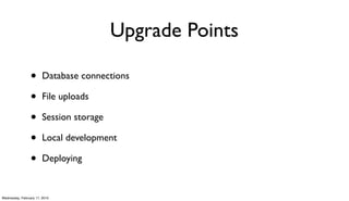 Upgrade Points

                 •      Database connections

                 •      File uploads

                 •      Session storage

                 •      Local development

                 •      Deploying


Wednesday, February 17, 2010
 