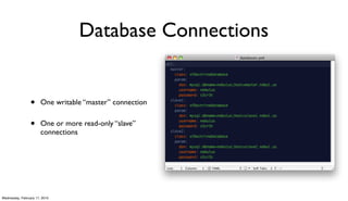 Database Connections


                 •     One writable “master” connection


                 •     One or more read-only “slave”
                       connections




Wednesday, February 17, 2010
 