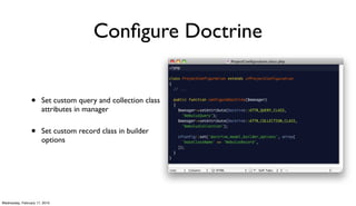Conﬁgure Doctrine


                 •     Set custom query and collection class
                       attributes in manager


                 •     Set custom record class in builder
                       options




Wednesday, February 17, 2010
 