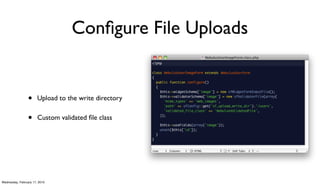 Conﬁgure File Uploads


                 •     Upload to the write directory


                 •     Custom validated ﬁle class




Wednesday, February 17, 2010
 