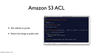 Amazon S3 ACL


                 •     ACL defaults to private


                 •     Extend and change to public-read




Wednesday, February 17, 2010
 
