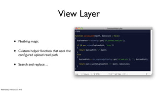 View Layer

                 •     Nothing magic


                 •     Custom helper function that uses the
                       conﬁgured upload read path


                 •     Search and replace…




Wednesday, February 17, 2010
 