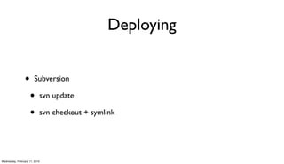 Deploying


                 •      Subversion

                     •     svn update

                     •     svn checkout + symlink




Wednesday, February 17, 2010
 