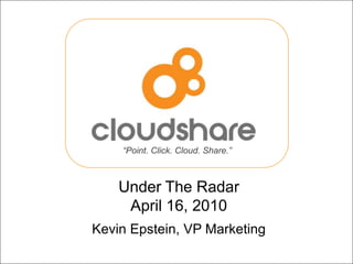 “Point. Click. Cloud. Share.”



                               Under The Radar
                                April 16, 2010
                           Kevin Epstein, VP Marketing
1 | UNDER THE RADAR 2010
 
