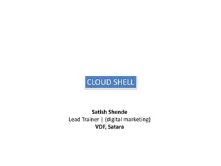 CLOUD SHELL
Satish Shende
Lead Trainer | {digital marketing}
VDF, Satara
 