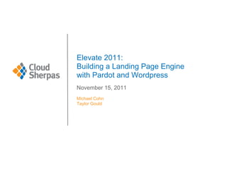 Elevate 2011:
Building a Landing Page Engine
with Pardot and Wordpress
November 15, 2011
Michael Cohn
Taylor Gould
 