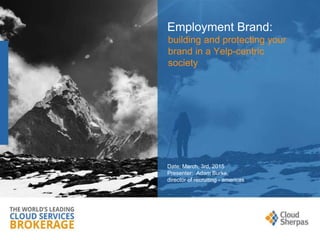 Employment Brand:
building and protecting your
brand in a Yelp-centric
society
Date: March, 3rd, 2015
Presenter: Adam Burke,
director of recruiting - americas
 