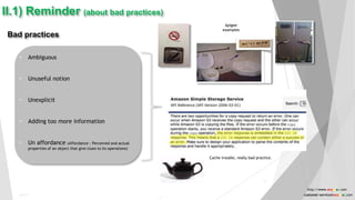 11
Bad practices
 Ambiguous
 Unuseful notion
 Unexplicit
 Adding too more information
 Un affordance (Affordance : Perceived and actual
properties of an object that give clues to its operations)
II.1) Reminder (about bad practices)
Cache trouble, really bad practice.
Apigee
examples
Public
11
http://www.anyasas.com
customer-service@anyasas.com
 