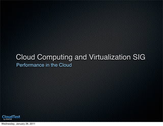 Cloud Computing and Virtualization SIG
           Performance in the Cloud




Wednesday, January 26, 2011
 