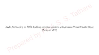 AWS: Architecting on AWS, Building complex solutions with Amazon Virtual Private Cloud
(Amazon VPC)
 