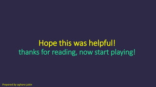 Hope this was helpful!
thanks for reading, now start playing!
Prepared by aghara jubin
 