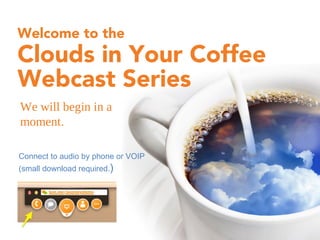 Clouds in Your Coffee
Webcast Series
Welcome to the
We will begin in a
moment.
Connect to audio by phone or VOIP
(small download required.)
 