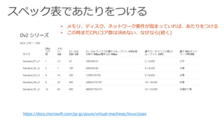 スペック表であたりをつける
https://docs.microsoft.com/ja-jp/azure/virtual-machines/linux/sizes
• メモリ、ディスク、ネットワーク要件が固まっていれば、あたりをつける
• この時まだCPUコア数は決めない、なぜなら(続く)
 