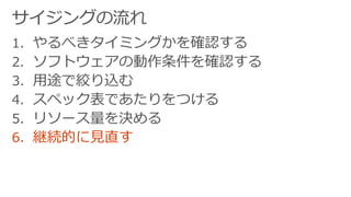 1. やるべきタイミングかを確認する
2. ソフトウェアの動作条件を確認する
3. 用途で絞り込む
4. スペック表であたりをつける
5. リソース量を決める
6. 継続的に見直す
 