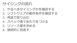 1. やるべきタイミングかを確認する
2. ソフトウェアの動作条件を確認する
3. 用途で絞り込む
4. スペック表であたりをつける
5. リソース量を決める
6. 継続的に見直す
 