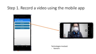 Step 1. Record a video using the mobile app
Technologies Involved:
- Xamarin
 