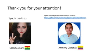 Thank you for your attention!
Special thanks to:
Carla Mamani Anthony Quiranza
Open-source project available on GitHub:
https://github.com/icebeam7/FaceMaskVideoDetector
 