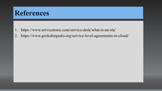 References
1. https://www.servicetonic.com/service-desk/what-is-an-sla/
2. https://www.geeksforgeeks.org/service-level-agreements-in-cloud/
 