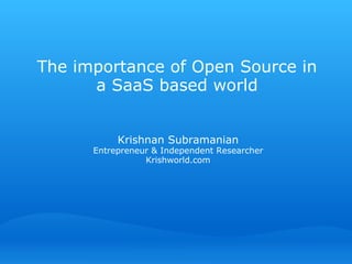 The importance of Open Source in a SaaS based world Krishnan Subramanian Entrepreneur & Independent Researcher Krishworld.com 