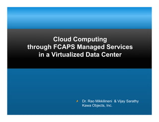 Cloud Computing
        Cl d C         ti
through FCAPS Managed Services
    in Vi t li d D t C t
    i a Virtualized Data Center




              Dr. Rao Mikkilineni & Vijay Sarathy
                 Kawa Objects, Inc.
 